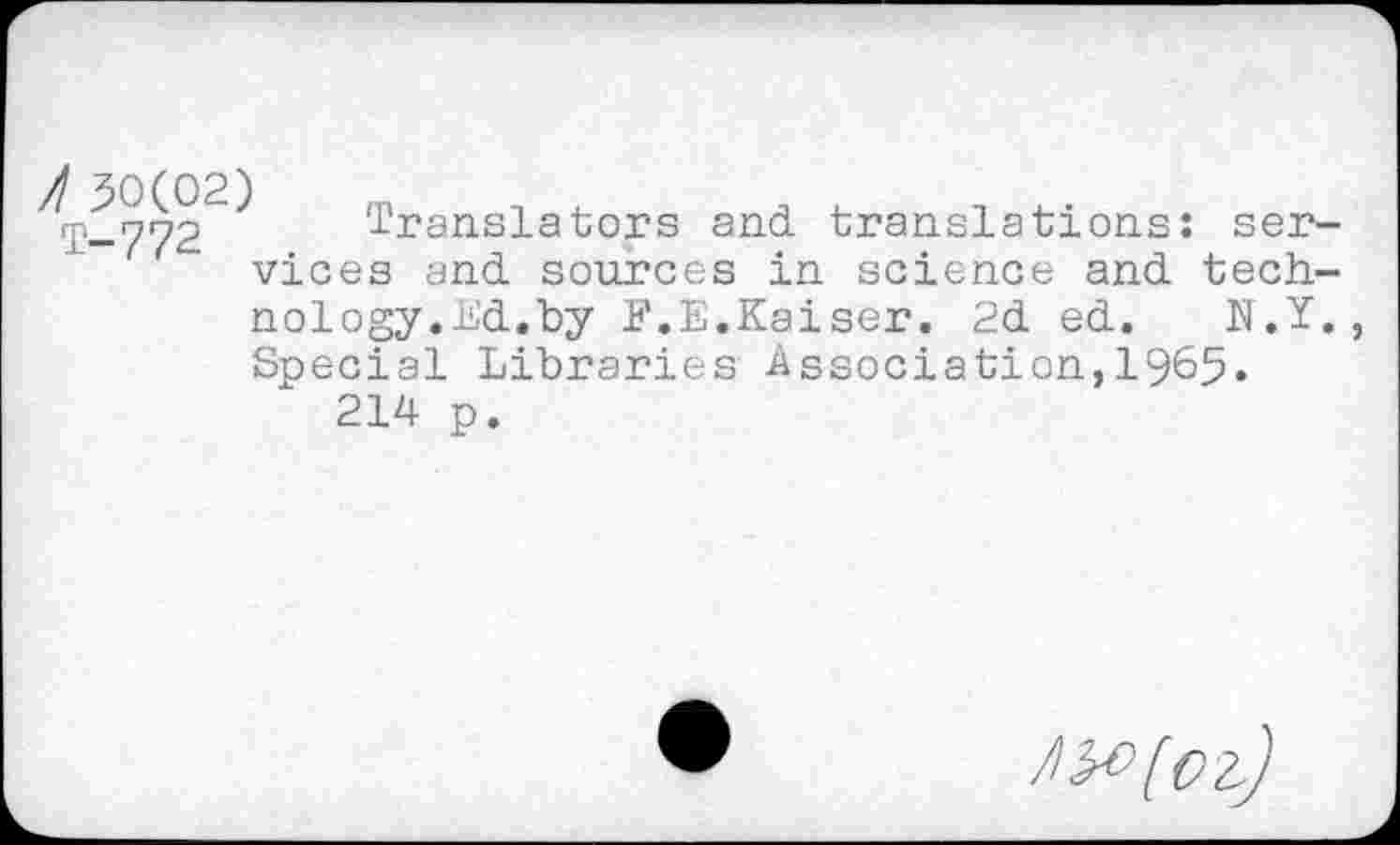 ﻿^T-772^ Translators and translations: services and sources in science and tech-
nology. Ed.by F.E.Kaiser. 2d ed. N.Y., Special Libraries Association,1965»
214 p.